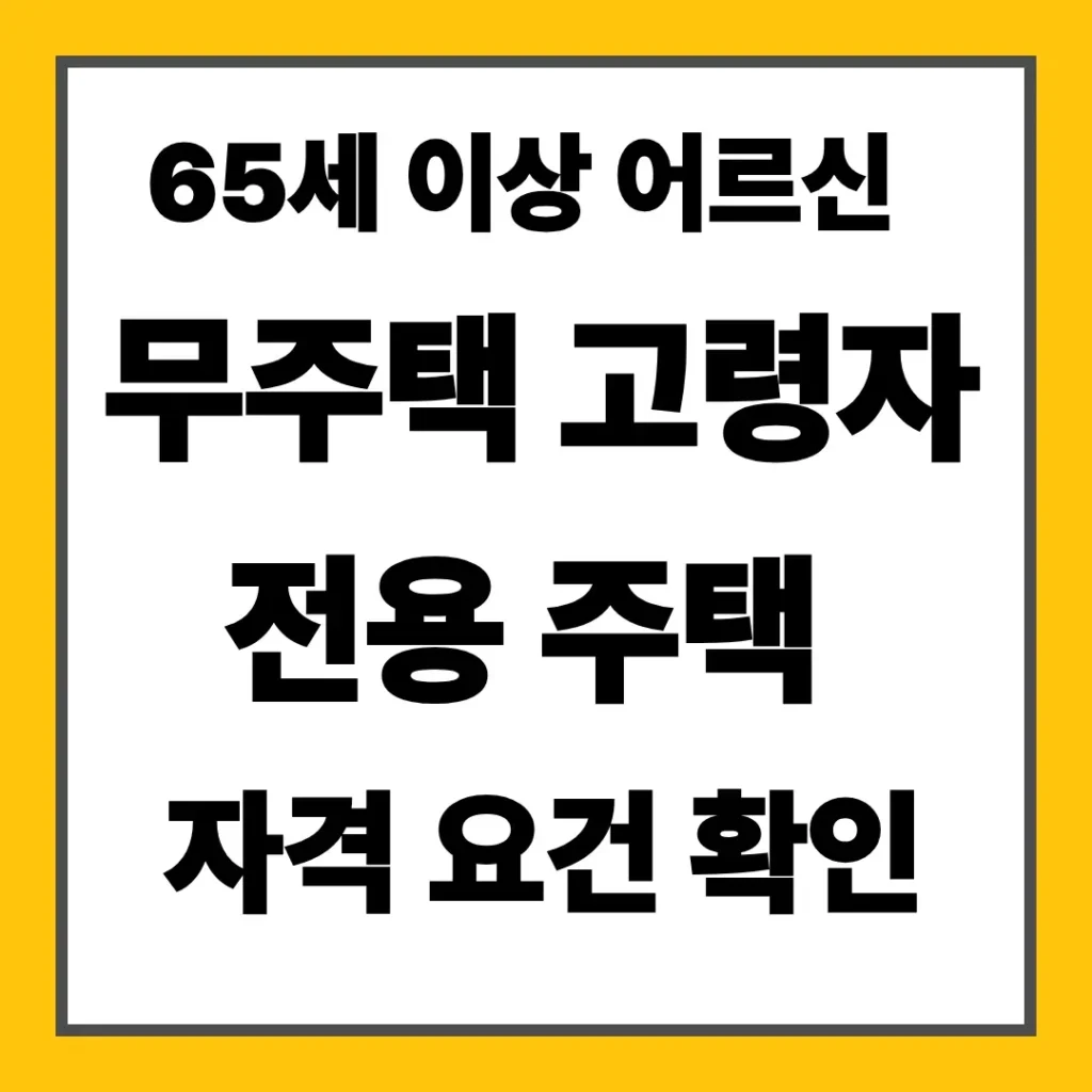 65세 이상 어르신 무주택 고령자 전용 주택 자격 요건 확인